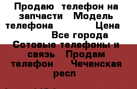 Продаю  телефон на запчасти › Модель телефона ­ Explay › Цена ­ 1 700 - Все города Сотовые телефоны и связь » Продам телефон   . Чеченская респ.